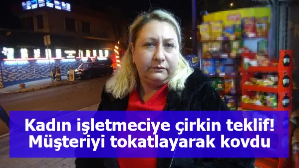 Kadın işletmeciye çirkin teklif! Müşteriyi tokatlayarak kovdu