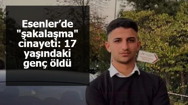 Esenler’de "şakalaşma" cinayeti: 17 yaşındaki genç öldü