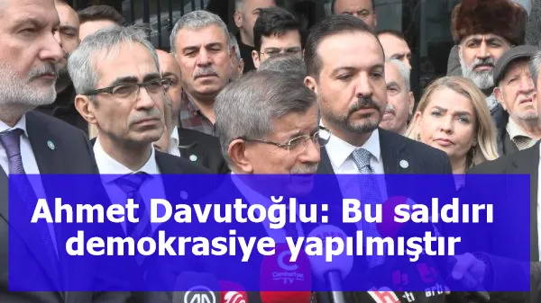 Ahmet Davutoğlu: Bu saldırı demokrasiye yapılmıştır