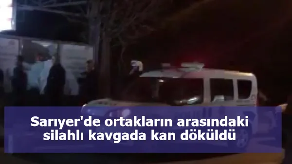 Sarıyer'de ortakların arasındaki silahlı kavgada kan döküldü