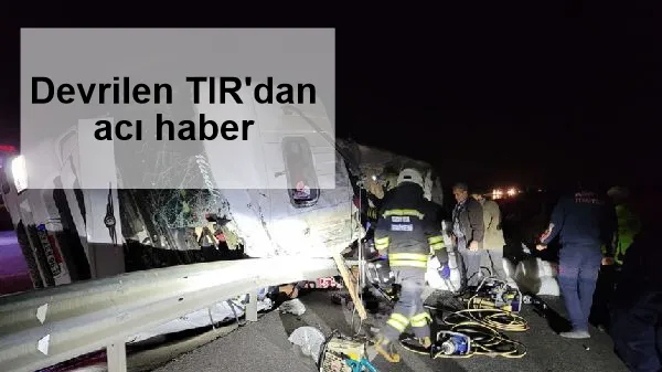 Devrilen TIR'dan acı haber