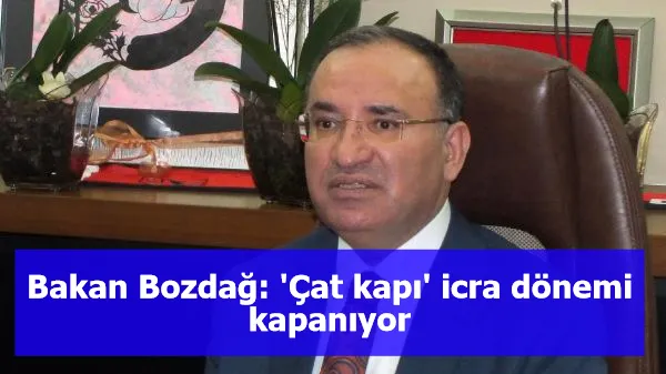 Bakan Bozdağ: 'Çat kapı' icra dönemi kapanıyor