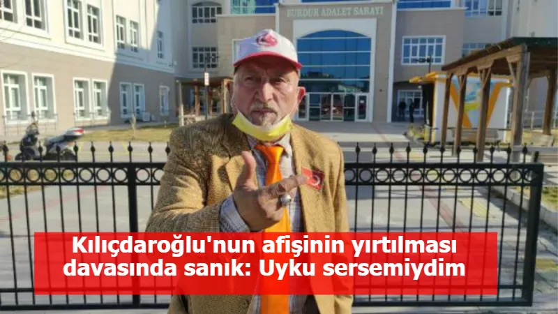 Kılıçdaroğlu'nun afişinin yırtılması davasında sanık: Uyku sersemiydim