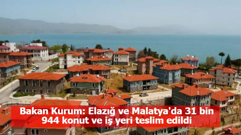 Bakan Kurum: Elazığ ve Malatya'da 31 bin 944 konut ve iş yeri teslim edildi