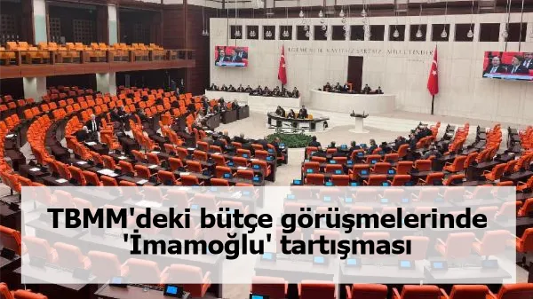 TBMM'deki bütçe görüşmelerinde 'İmamoğlu' tartışması