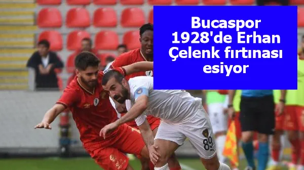 Bucaspor 1928'de Erhan Çelenk fırtınası esiyor