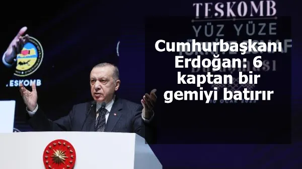 Cumhurbaşkanı Erdoğan: 6 kaptan bir gemiyi batırır