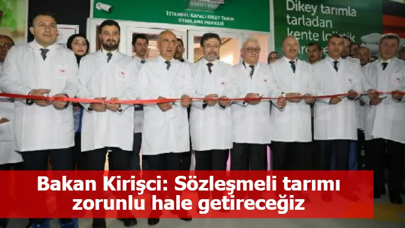 Bakan Kirişci: Sözleşmeli tarımı zorunlu hale getireceğiz