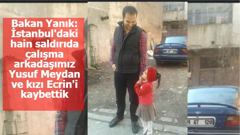 Bakan Yanık: İstanbul'daki hain saldırıda çalışma arkadaşımız Yusuf Meydan ve kızı Ecrin'i kaybettik