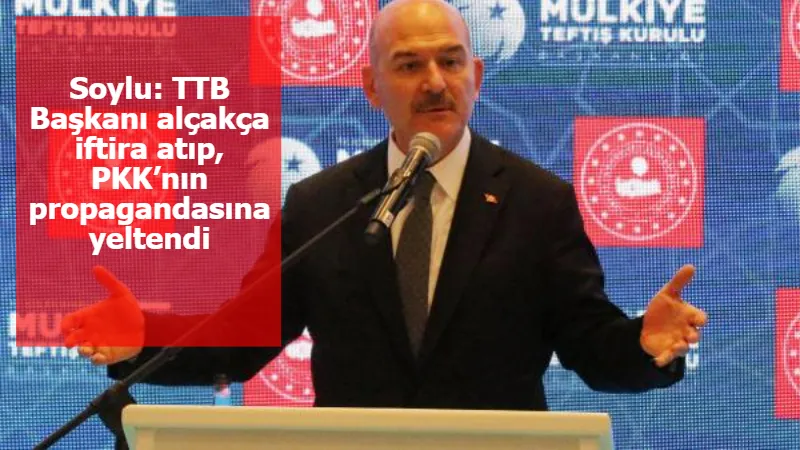 Soylu: TTB Başkanı alçakça iftira atıp, PKK’nın propagandasına yeltendi
