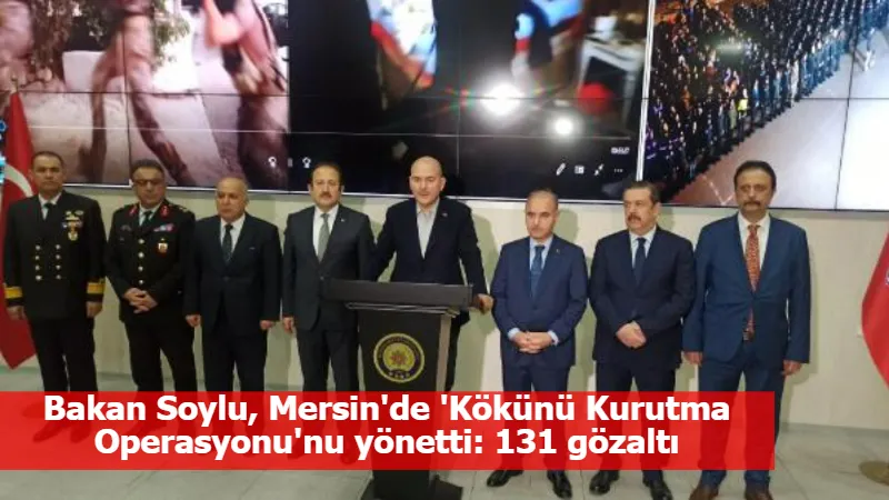 Bakan Soylu, Mersin'de 'Kökünü Kurutma Operasyonu'nu yönetti: 131 şüpheli gözaltına alındı