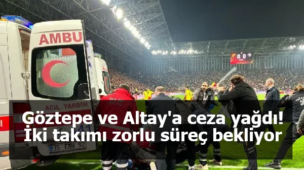 Göztepe ve Altay'a ceza yağdı! İki takımı zorlu süreç bekliyor