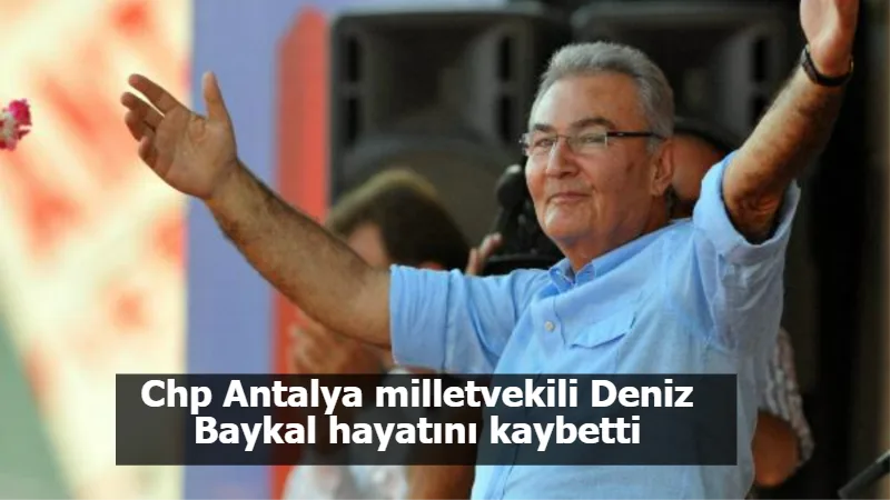 Chp Antalya milletvekili Deniz Baykal hayatını kaybetti