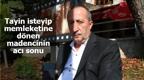 Tayin isteyip memleketine dönen madencinin acı sonu