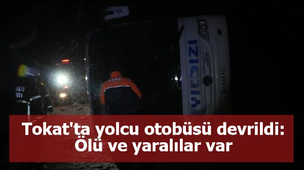 Tokat'ta yolcu otobüsü devrildi: Ölü ve yaralılar var