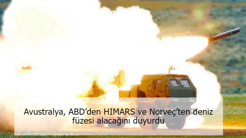 Avustralya, ABD’den HIMARS ve Norveç’ten deniz füzesi alacağını duyurdu