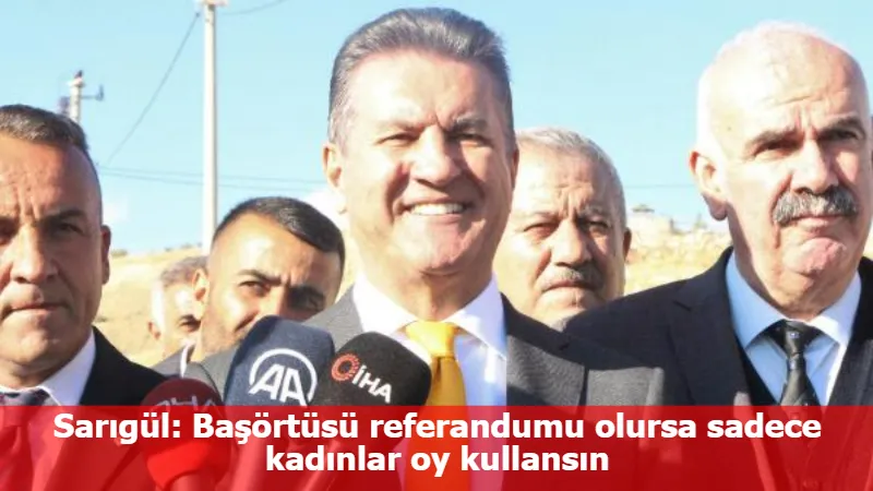 Sarıgül: Başörtüsü referandumu olursa sadece kadınlar oy kullansın