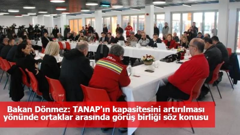 Bakan Dönmez: TANAP'ın kapasitesini artırılması yönünde ortaklar arasında görüş birliği söz konusu
