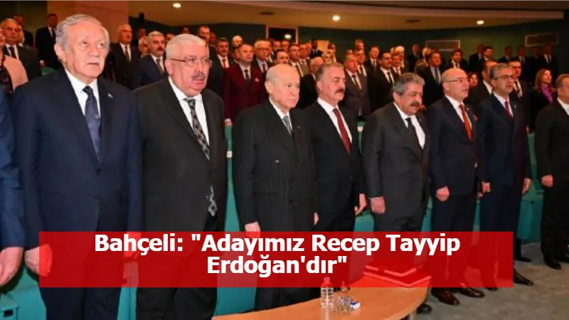 Bahçeli: "Adayımız Recep Tayyip Erdoğan'dır"