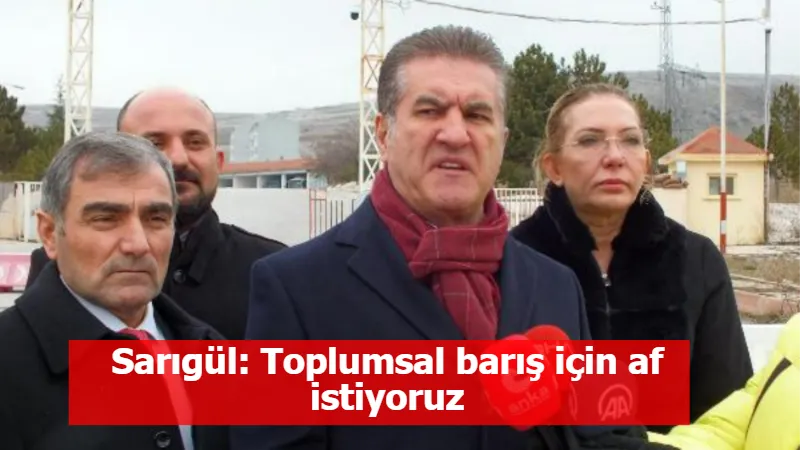 Sarıgül: Toplumsal barış için af istiyoruz