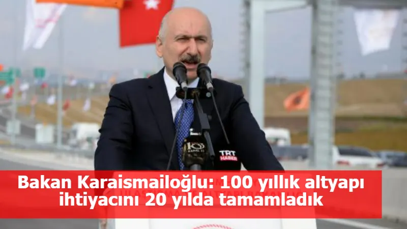 Bakan Karaismailoğlu: 100 yıllık altyapı ihtiyacını 20 yılda tamamladık