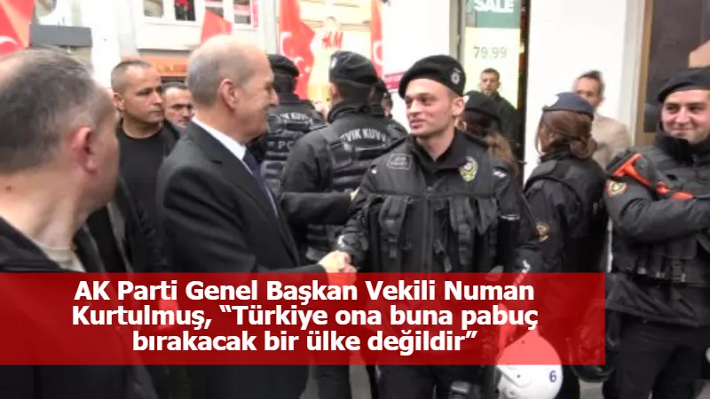 AK Parti Genel Başkan Vekili Numan Kurtulmuş, “Türkiye ona buna pabuç bırakacak bir ülke değildir”