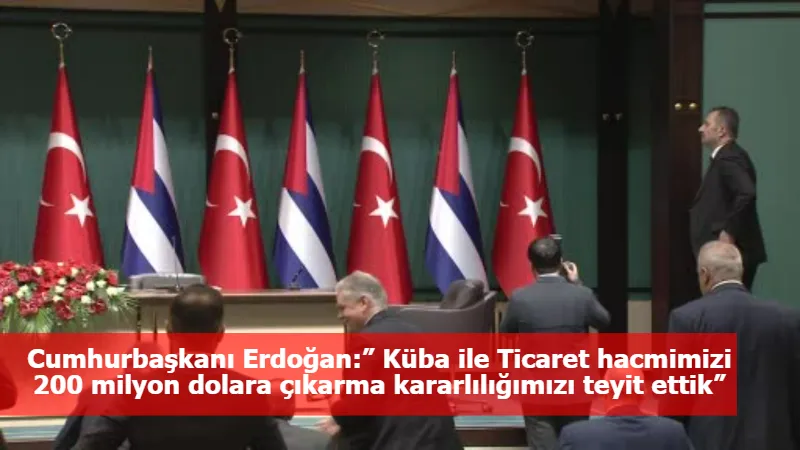 Cumhurbaşkanı Erdoğan:” Küba ile Ticaret hacmimizi 200 milyon dolara çıkarma kararlılığımızı teyit ettik”