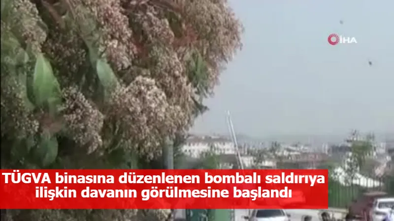 TÜGVA binasına düzenlenen bombalı saldırıya ilişkin davanın görülmesine başlandı