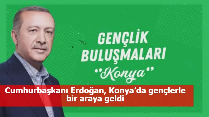 Cumhurbaşkanı Erdoğan, Konya’da gençlerle bir araya geldi