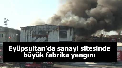 Eyüpsultan’da sanayi sitesinde büyük fabrika yangını
