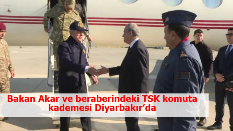 Bakan Akar ve beraberindeki TSK komuta kademesi Diyarbakır’da