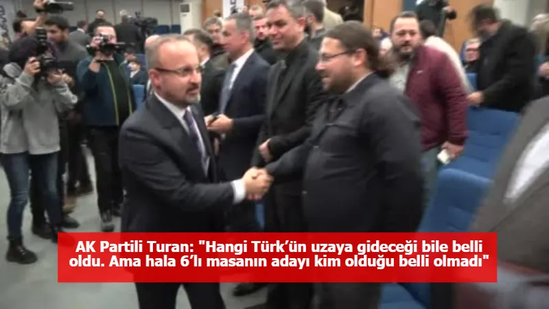 AK Partili Turan: "Hangi Türk’ün uzaya gideceği bile belli oldu. Ama hala 6’lı masanın adayı kim olduğu belli olmadı"