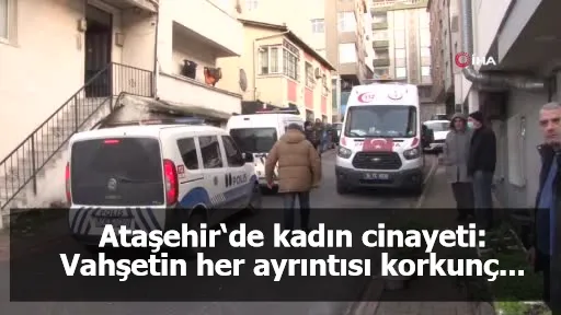 Ataşehir‘de kadın cinayeti: Vahşetin her ayrıntısı korkunç...