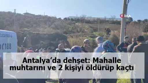 Antalya’da dehşet: Mahalle muhtarını ve 2 kişiyi öldürüp kaçtı