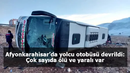 Afyonkarahisar’da yolcu otobüsü devrildi: Çok sayıda ölü ve yaralı var