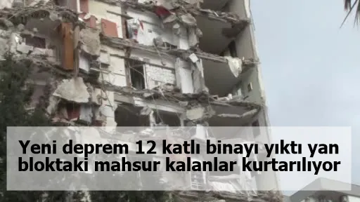Yeni deprem 12 katlı binayı yıktı yan bloktaki mahsur kalanlar kurtarılıyor