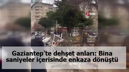 Gaziantep’te dehşet anları: Bina saniyeler içerisinde enkaza dönüştü