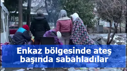 Enkaz bölgesinde ateş başında sabahladılar