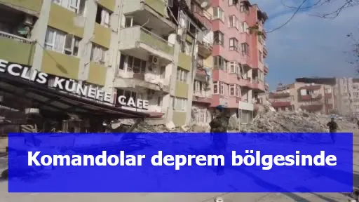 Komandolar deprem bölgesinde