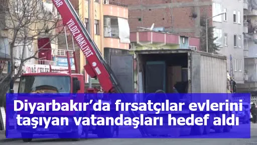 Diyarbakır’da fırsatçılar evlerini taşıyan vatandaşları hedef aldı