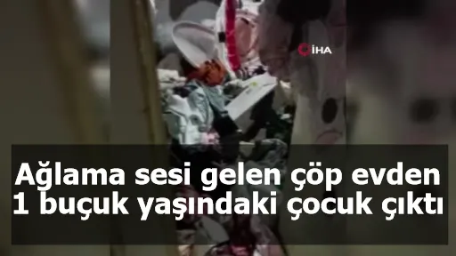 Ağlama sesi gelen çöp evden 1 buçuk yaşındaki çocuk çıktı