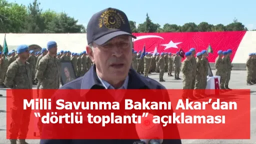 Milli Savunma Bakanı Akar’dan “dörtlü toplantı” açıklaması