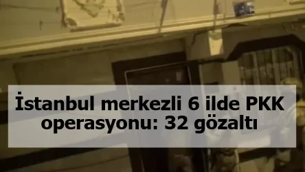 İstanbul merkezli 6 ilde PKK operasyonu: 32 gözaltı