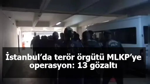 İstanbul’da terör örgütü MLKP’ye operasyon: 13 gözaltı
