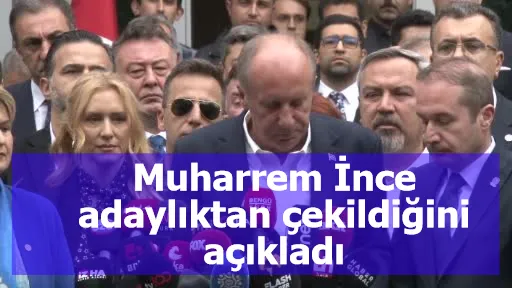 Muharrem İnce adaylıktan çekildiğini açıkladı