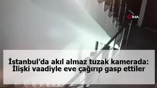 İstanbul’da akıl almaz tuzak kamerada: İlişki vaadiyle eve çağırıp gasp ettiler