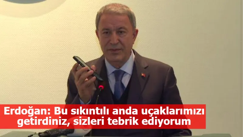 Erdoğan: Bu sıkıntılı anda uçaklarımızı getirdiniz, sizleri tebrik ediyorum