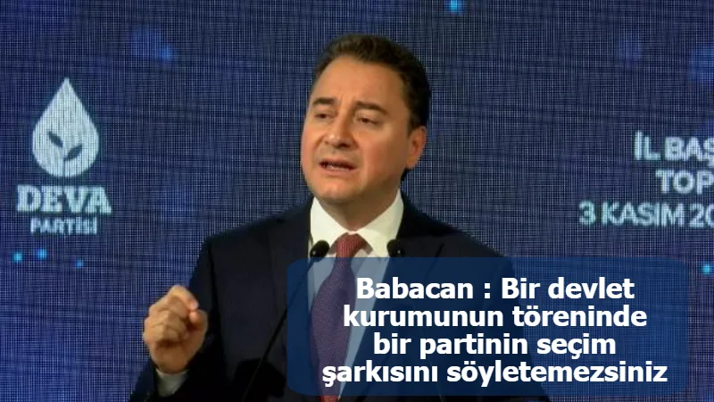 Babacan : Bir devlet kurumunun töreninde bir partinin seçim şarkısını söyletemezsiniz