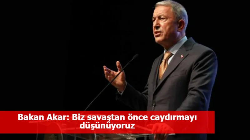 Bakan Akar: Biz savaştan önce caydırmayı düşünüyoruz