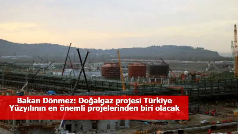 Bakan Dönmez: Doğalgaz projesi Türkiye Yüzyılının en önemli projelerinden biri olacak
